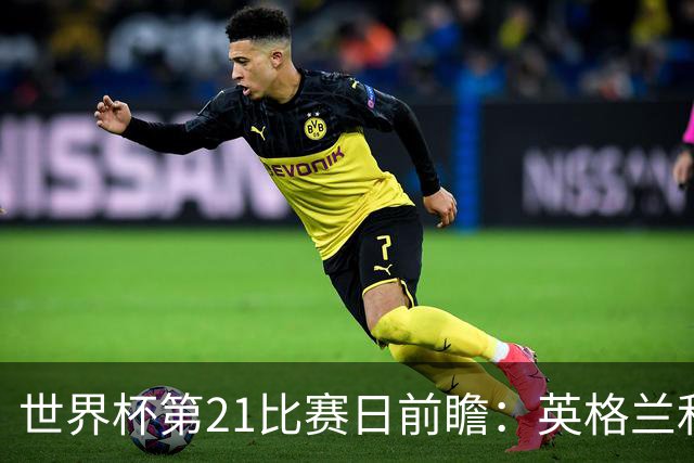 世界杯第21比赛日前瞻：英格兰和美国优势明显，比利时前景堪忧