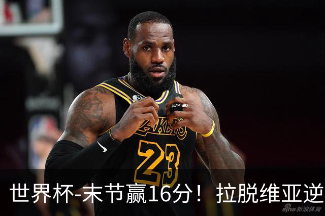 世界杯-末节赢16分！拉脱维亚逆转战胜西班牙