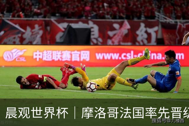 晨观世界杯｜摩洛哥法国率先晋级八强