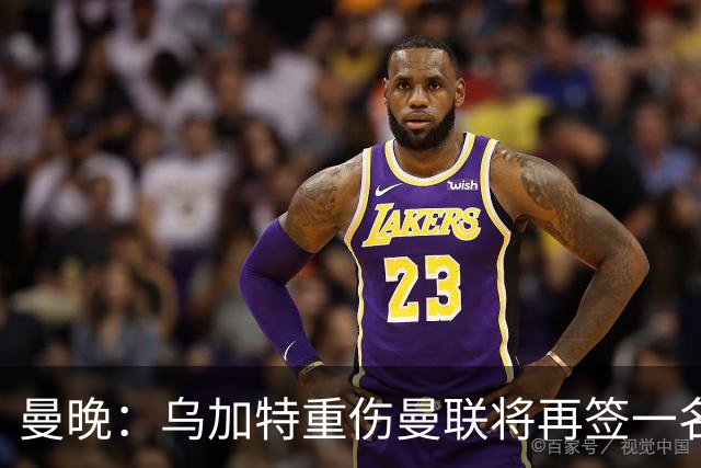 曼晚：乌加特重伤曼联将再签一名中场，可能买有英超经验的老将