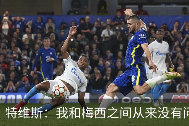 特维斯：我和梅西之间从来没有问题，他似乎总有写不完的新篇章