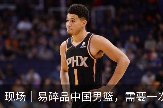 现场｜易碎品中国男篮，需要一次破而后立