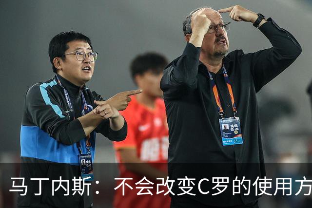 马丁内斯：不会改变C罗的使用方式，需要进球就要让他留在场上