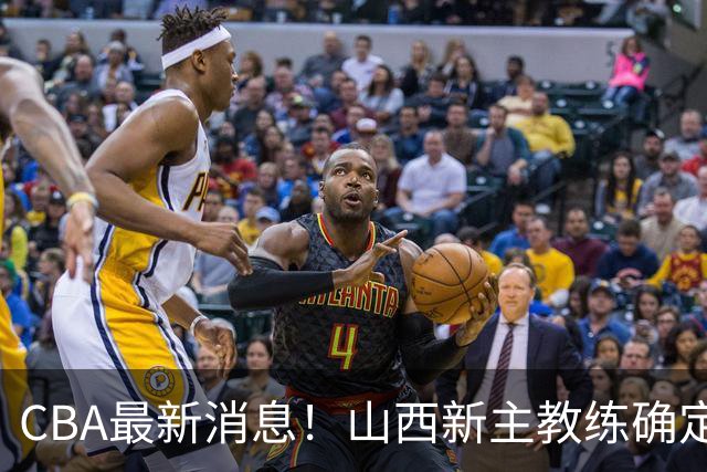 CBA最新消息！山西新主教练确定，胡明轩膝盖伤病未愈，刘晓宇重返北控担任助教