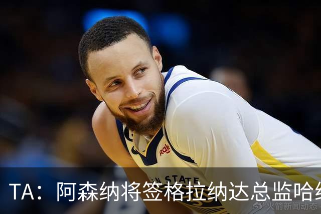 TA：阿森纳将签格拉纳达总监哈维尔·阿隆索，他曾与贝尔塔共事